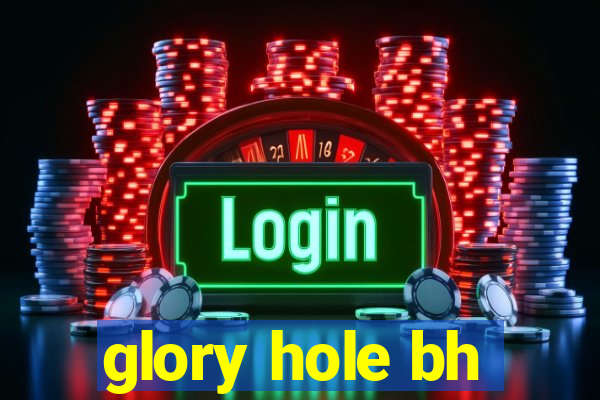 glory hole bh